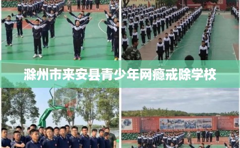 滁州市来安县青少年网瘾戒除学校