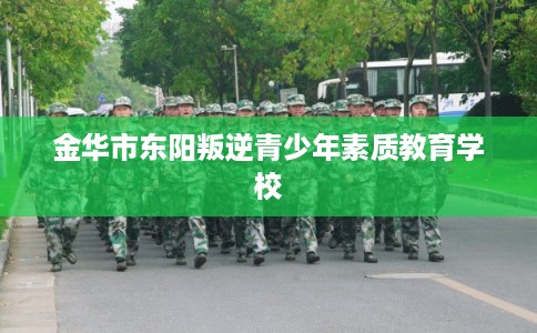 金华市东阳叛逆青少年素质教育学校