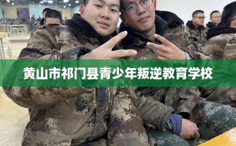 黄山市祁门县青少年叛逆教育学校