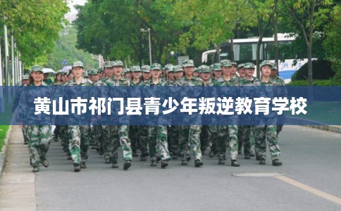 黄山市祁门县青少年叛逆教育学校