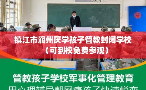 镇江市润州厌学孩子管教封闭学校（可到校免费参观）