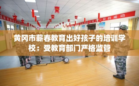 黄冈市蕲春教育出好孩子的培训学校：受教育部门严格监管