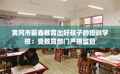 黄冈市蕲春教育出好孩子的培训学校：受教育部门严格监管