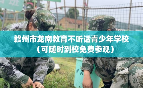 赣州市龙南教育不听话青少年学校（可随时到校免费参观）