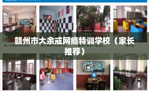 赣州市大余戒网瘾特训学校（家长推荐）