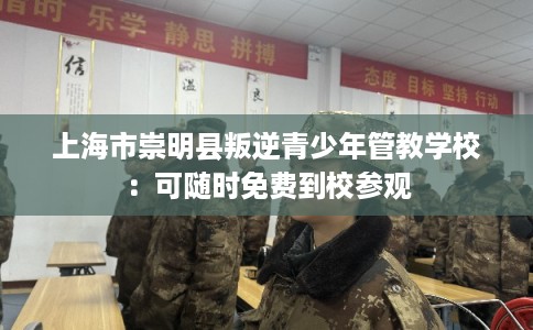 上海市崇明县叛逆青少年管教学校：可随时免费到校参观