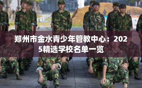 郑州市金水青少年管教中心：2025精选学校名单一览