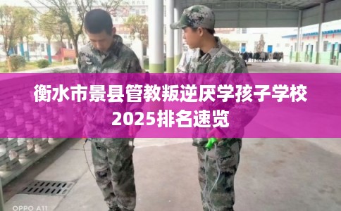 衡水市景县管教叛逆厌学孩子学校2025排名速览