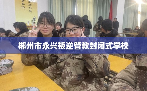 郴州市永兴叛逆管教封闭式学校