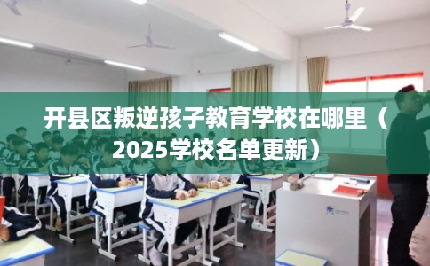 开县区叛逆孩子教育学校在哪里（2025学校名单更新）
