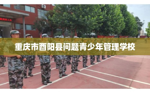 重庆市酉阳县问题青少年管理学校