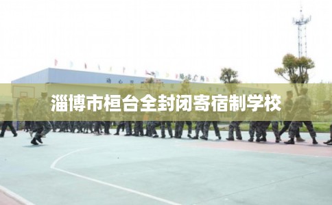 淄博市桓台全封闭寄宿制学校