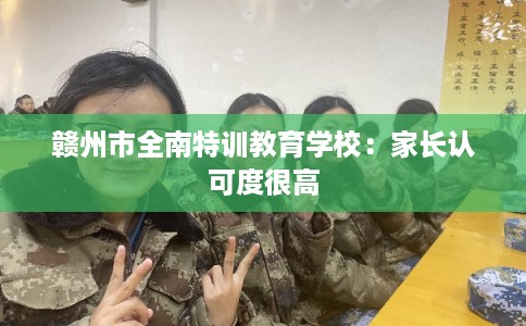 赣州市全南特训教育学校：家长认可度很高