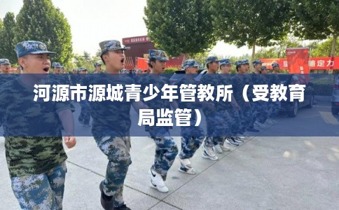 河源市源城青少年管教所（受教育局监管）