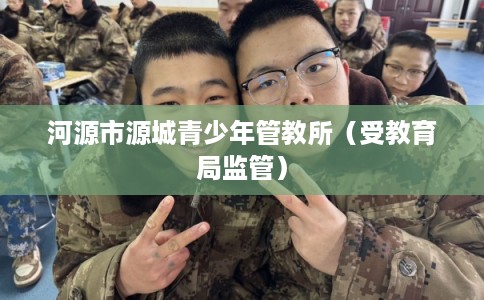 河源市源城青少年管教所（受教育局监管）