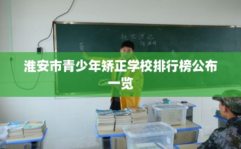 淮安市青少年矫正学校排行榜公布一览