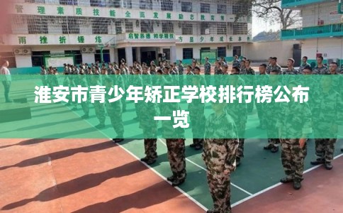 淮安市青少年矫正学校排行榜公布一览