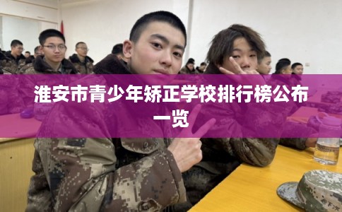 淮安市青少年矫正学校排行榜公布一览