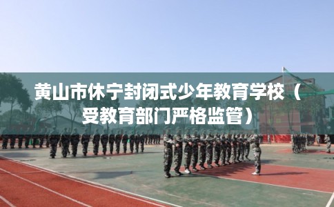黄山市休宁封闭式少年教育学校（受教育部门严格监管）