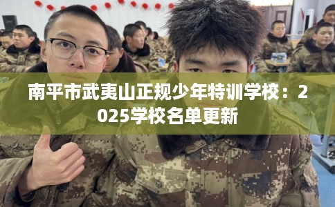 南平市武夷山正规少年特训学校：2025学校名单更新