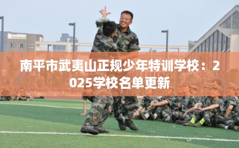 南平市武夷山正规少年特训学校：2025学校名单更新