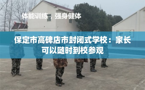 保定市高碑店市封闭式学校：家长可以随时到校参观
