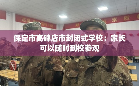 保定市高碑店市封闭式学校：家长可以随时到校参观