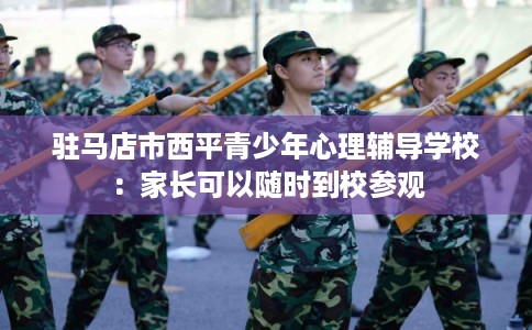 驻马店市西平青少年心理辅导学校：家长可以随时到校参观