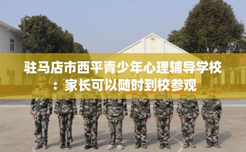 驻马店市西平青少年心理辅导学校：家长可以随时到校参观