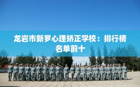 龙岩市新罗心理矫正学校：排行榜名单前十