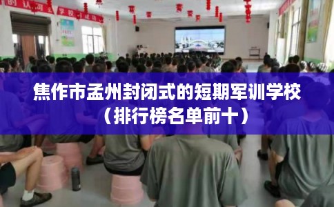 焦作市孟州封闭式的短期军训学校（排行榜名单前十）
