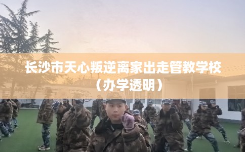 长沙市天心叛逆离家出走管教学校（办学透明）