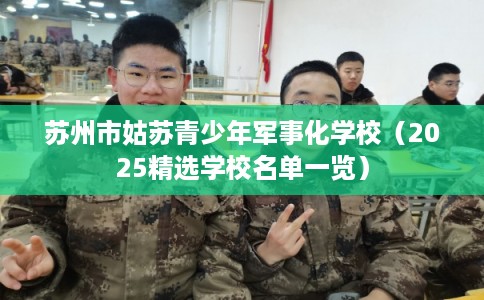 苏州市姑苏青少年军事化学校（2025精选学校名单一览）