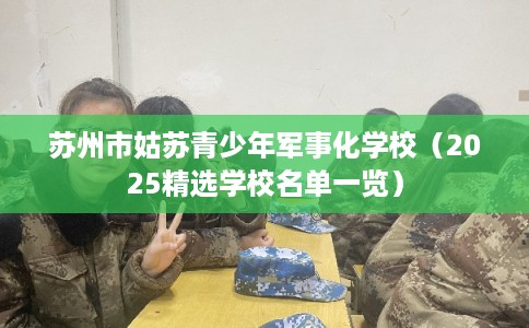 苏州市姑苏青少年军事化学校（2025精选学校名单一览）