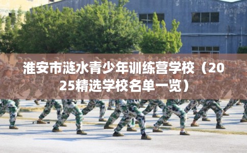 淮安市涟水青少年训练营学校（2025精选学校名单一览）