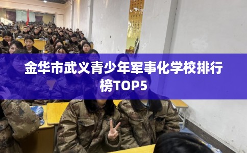 金华市武义青少年军事化学校排行榜TOP5