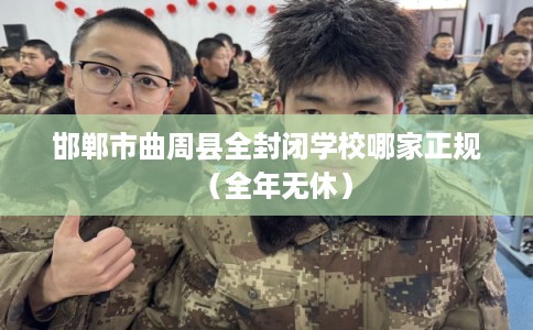 邯郸市曲周县全封闭学校哪家正规（全年无休）