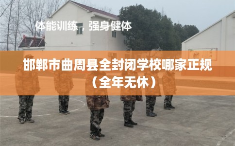 邯郸市曲周县全封闭学校哪家正规（全年无休）