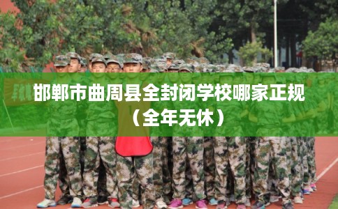 邯郸市曲周县全封闭学校哪家正规（全年无休）