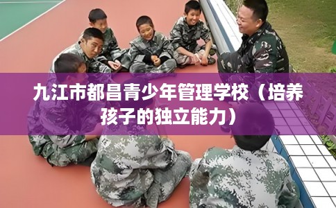 九江市都昌青少年管理学校（培养孩子的独立能力）
