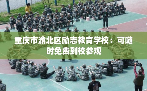 重庆市渝北区励志教育学校：可随时免费到校参观