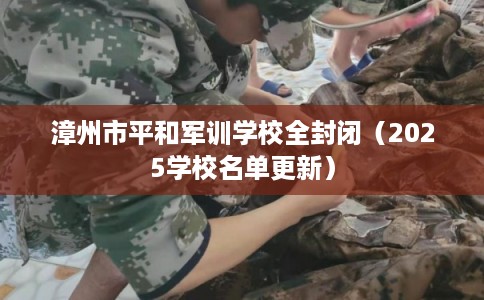漳州市平和军训学校全封闭（2025学校名单更新）