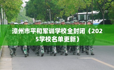 漳州市平和军训学校全封闭（2025学校名单更新）