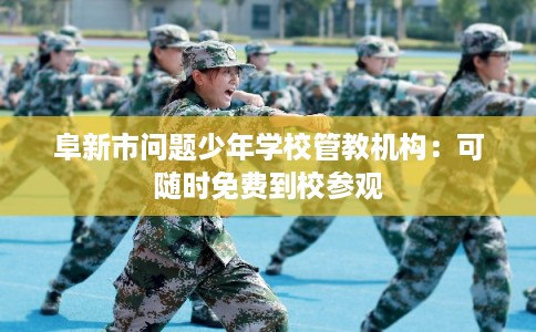 阜新市问题少年学校管教机构：可随时免费到校参观
