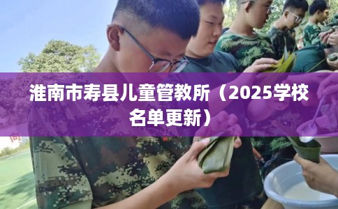 淮南市寿县儿童管教所（2025学校名单更新）