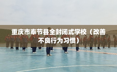 重庆市奉节县全封闭式学校（改善不良行为习惯）