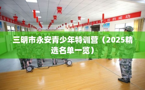 三明市永安青少年特训营（2025精选名单一览）
