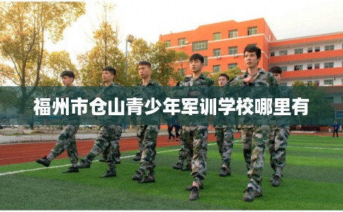 福州市仓山青少年军训学校哪里有