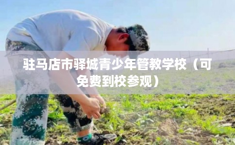 驻马店市驿城青少年管教学校（可免费到校参观）