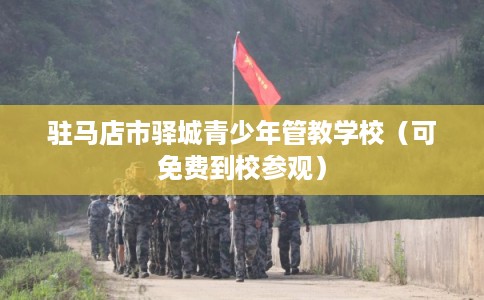 驻马店市驿城青少年管教学校（可免费到校参观）